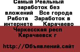 Самый Реальный заработок без вложений - Все города Работа » Заработок в интернете   . Карачаево-Черкесская респ.,Карачаевск г.